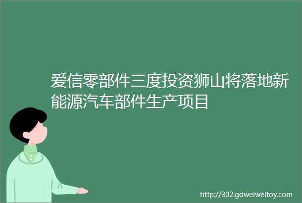 爱信零部件三度投资狮山将落地新能源汽车部件生产项目